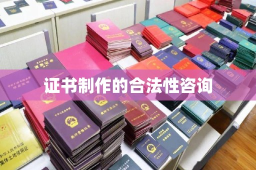 乐清证书制作的合法性咨询